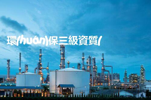 環(huán)保三級資質(zhì)，解鎖綠色工程大門！
